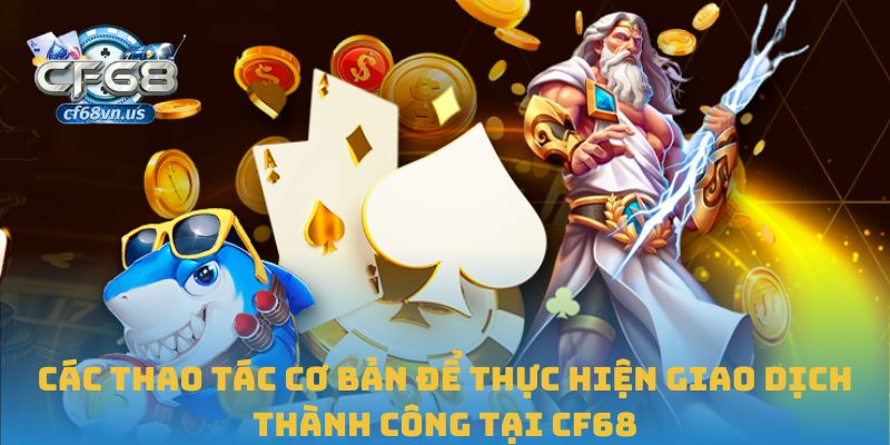 Các thao tác cơ bản để thực hiện giao dịch thành công tại CF68