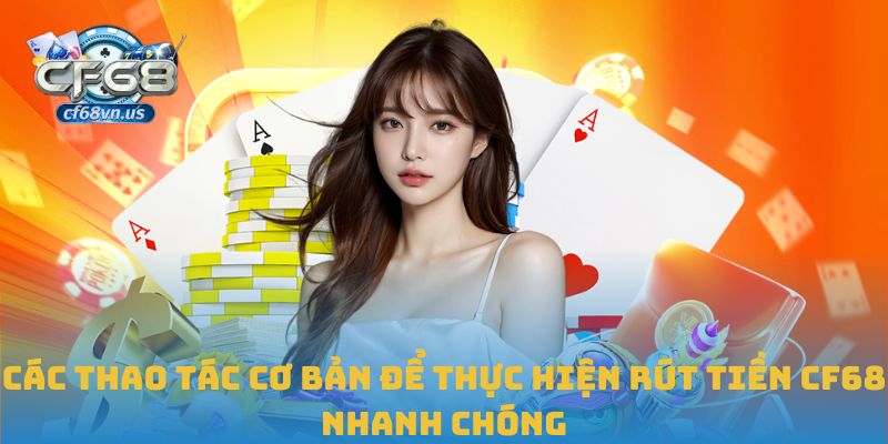 Các thao tác cơ bản để thực hiện rút tiền CF68 nhanh chóng