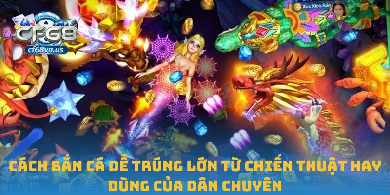 Cách bắn cá dễ trúng lớn từ chiến thuật hay dùng của dân chuyên