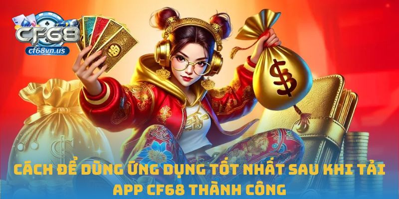 Cách để dùng ứng dụng tốt nhất sau khi tải app CF68 thành công