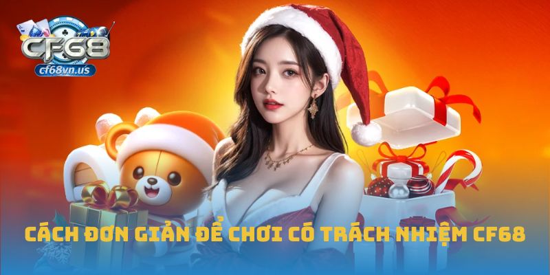 Cách đơn giản để chơi có trách nhiệm CF68
