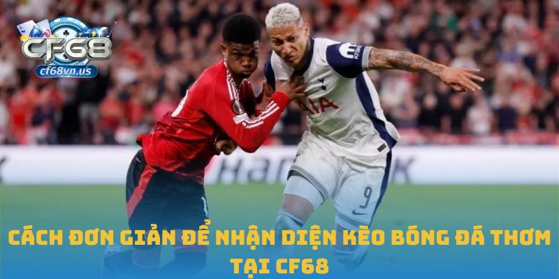 Cách đơn giản để nhận diện kèo bóng đá thơm tại CF68