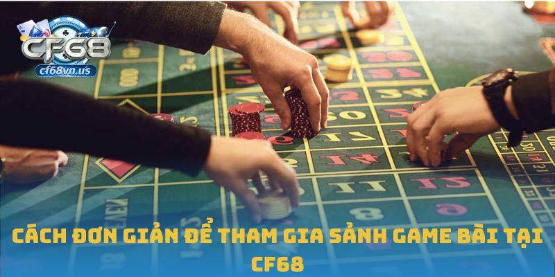 Cách đơn giản để tham gia sảnh game bài tại CF68