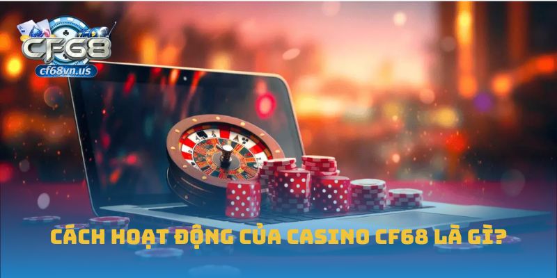Cách hoạt động của Casino CF68 là gì?