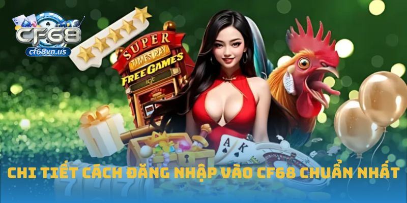 Chi tiết cách đăng nhập vào CF68 chuẩn nhất
