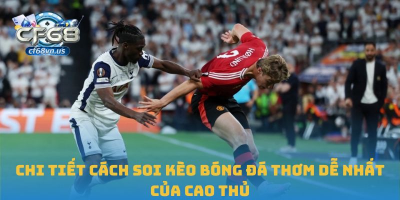 Chi tiết cách soi kèo bóng đá thơm dễ nhất của cao thủ