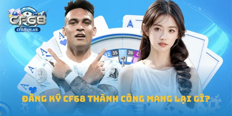Đăng ký CF68 thành công mang lại gì?