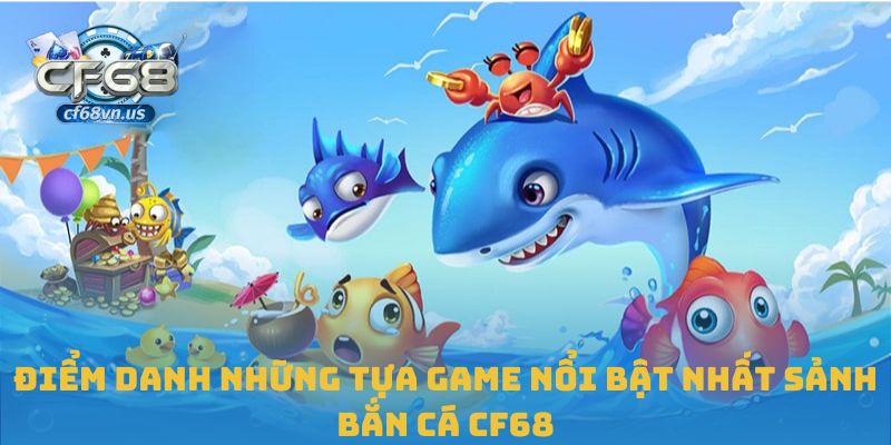 Điểm danh những tựa game nổi bật nhất sảnh bắn cá CF68