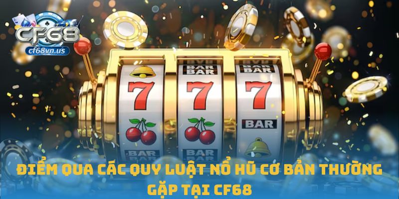 Điểm qua các quy luật nổ hũ cơ bản thường gặp tại CF68