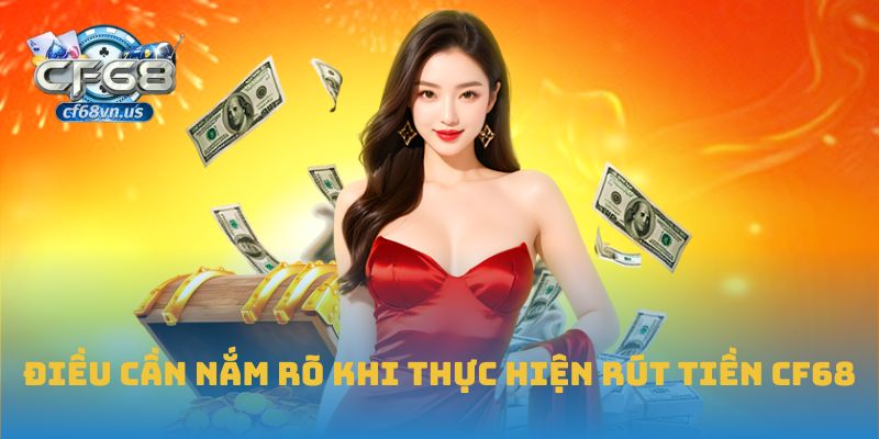 Điều cần nắm rõ khi thực hiện rút tiền CF68