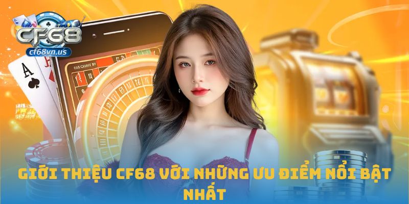 Giới thiệu CF68 với những ưu điểm nổi bật nhất