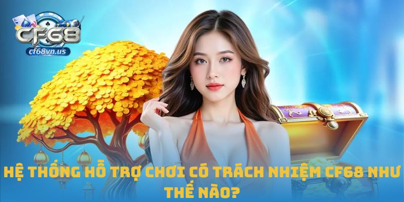 Hệ thống hỗ trợ chơi có trách nhiệm CF68 như thế nào?