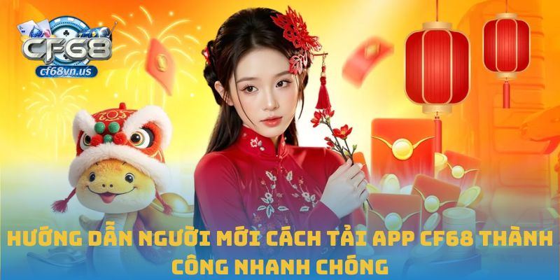 Hướng dẫn người mới cách tải app CF68 thành công nhanh chóng