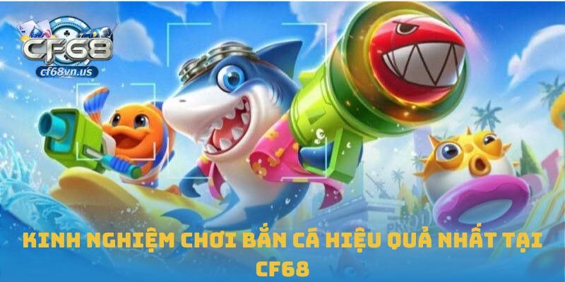 Kinh nghiệm chơi bắn cá hiệu quả nhất tại CF68