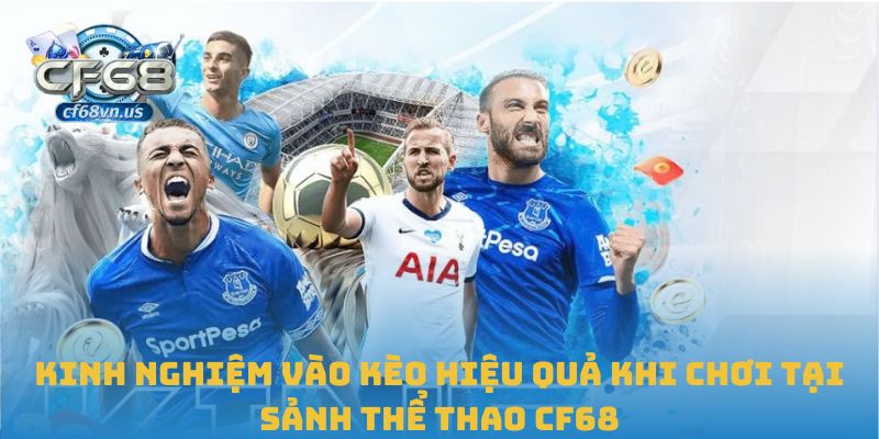 Kinh nghiệm vào kèo hiệu quả khi chơi tại sảnh thể thao CF68