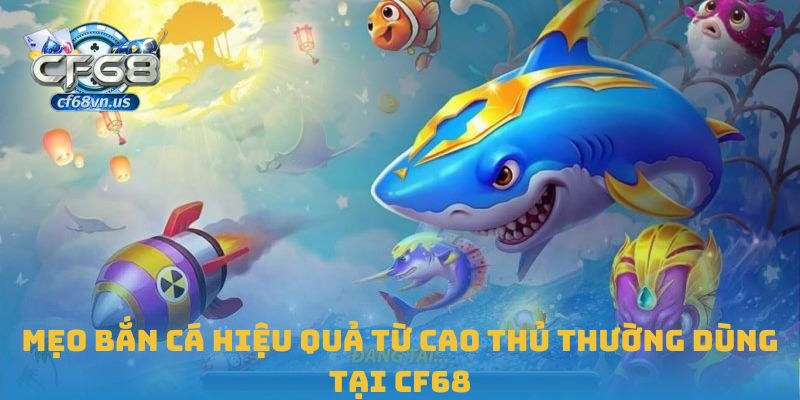 Mẹo bắn cá hiệu quả từ cao thủ thường dùng tại CF68