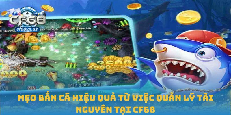 Mẹo bắn cá hiệu quả từ việc quản lý tài nguyên tại CF68