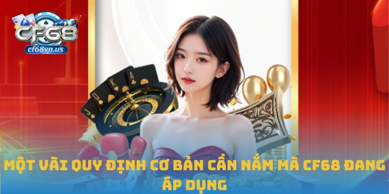 Một vài quy định cơ bản cần nắm mà CF68 đang áp dụng