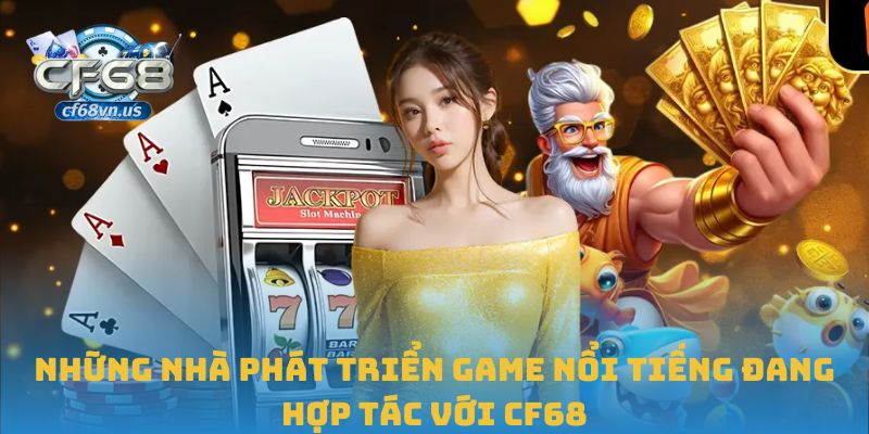 Những nhà phát triển game nổi tiếng đang hợp tác với CF68