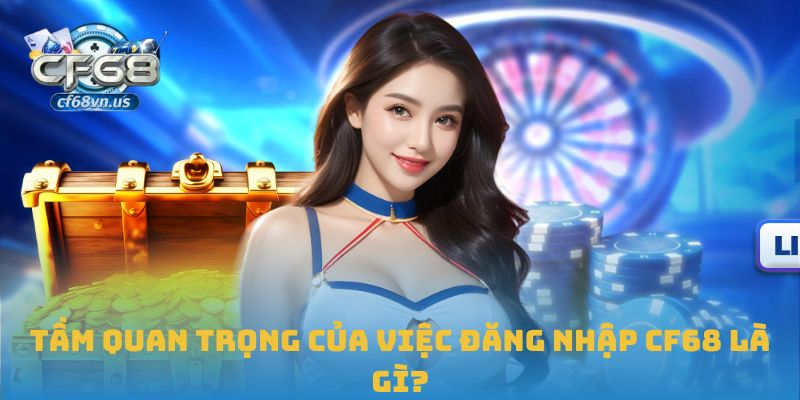 Tầm quan trọng của việc đăng nhập CF68 là gì?