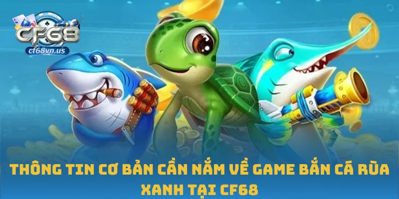 Thông tin cơ bản cần nắm về game bắn cá rùa xanh tại CF68