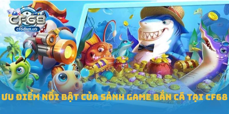 Ưu điểm nổi bật của sảnh game bắn cá tại CF68
