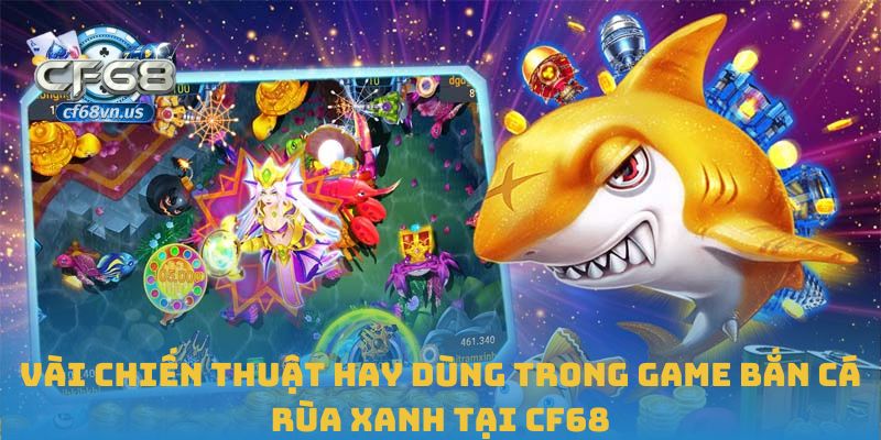 Vài chiến thuật hay dùng trong game bắn cá rùa xanh tại CF68