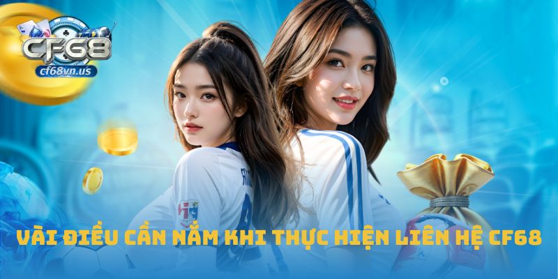 Vài điều cần nắm khi thực hiện liên hệ CF68