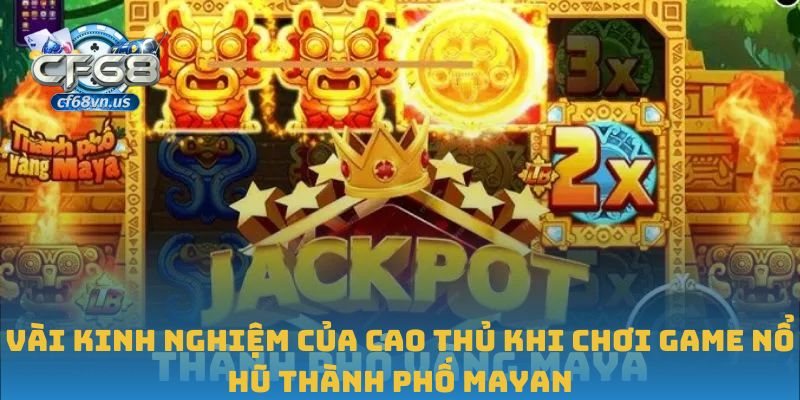 Vài kinh nghiệm của cao thủ khi chơi game nổ hũ Thành phố Mayan