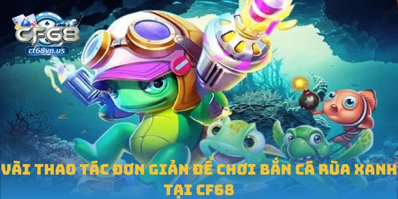 Vài thao tác đơn giản để chơi bắn cá rùa xanh tại CF68