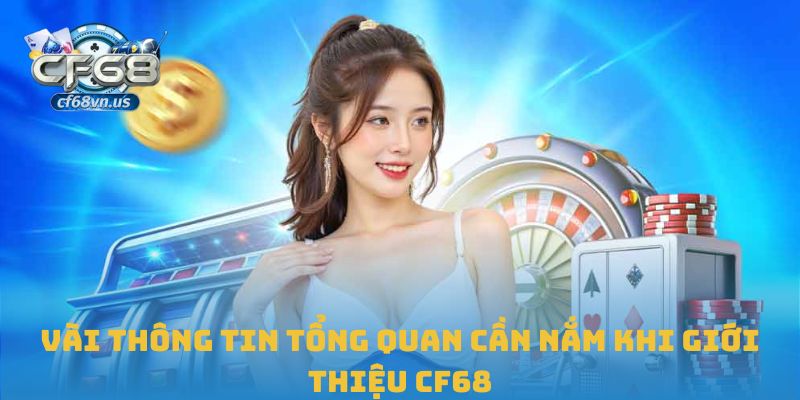 Vài thông tin tổng quan cần nắm khi giới thiệu CF68