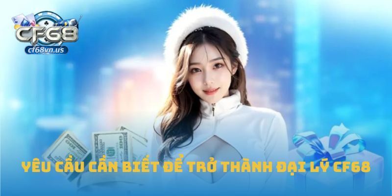 Yêu cầu cần biết để trở thành đại lý CF68